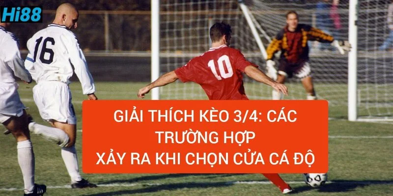 Chấp nửa một là như thế nào? Giải thích kèo chấp 3/4 2 giai-thich-keo-3-4-cac-truong-hop-xay-ra-khi-ca-do-bong-da